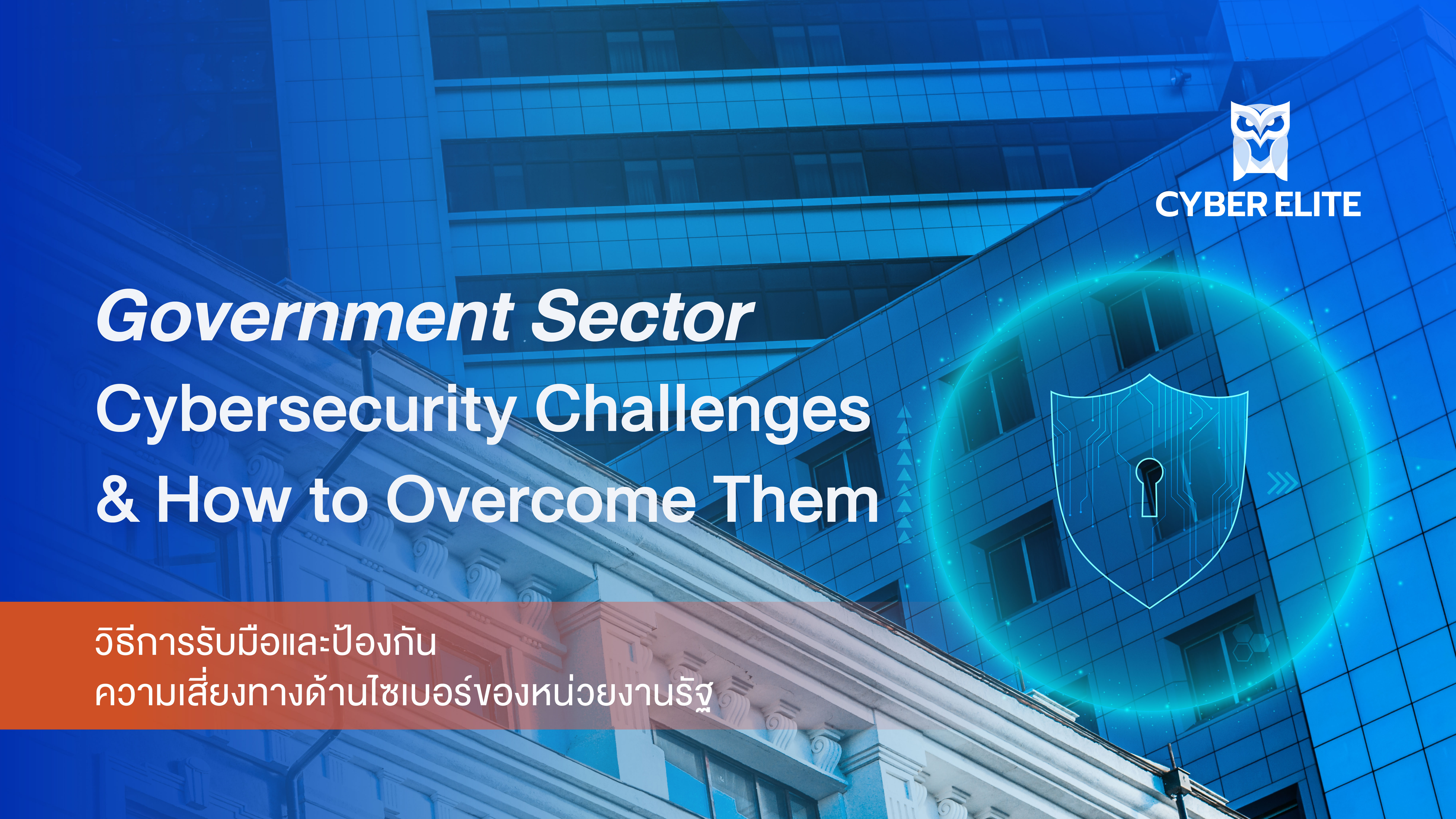 วิธีการรับมือและป้องกันความเสี่ยงทางด้านไซเบอร์ของหน่วยงานรัฐ (Government Sector Cybersecurity Challenges & How to Overcome Them)